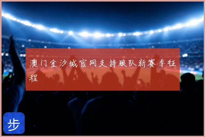 澳门金沙城官网支持狼队新赛季征程