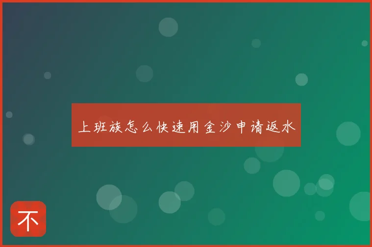 上班族怎么快速用金沙申请返水