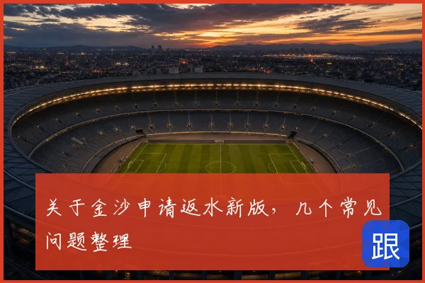 关于金沙申请返水新版,几个常见问题整理